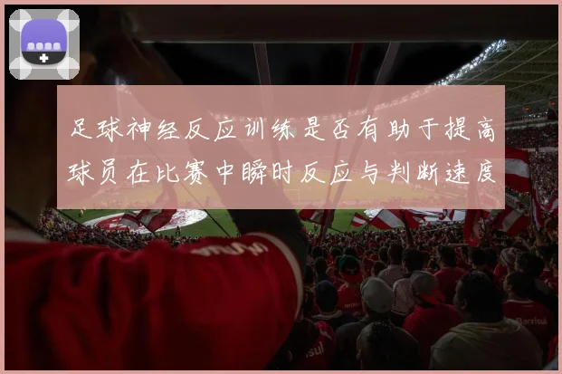足球神经反应训练是否有助于提高球员在比赛中瞬时反应与判断速度
