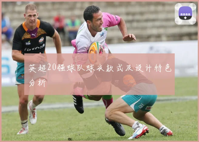 英超20强球队球衣款式及设计特色分析