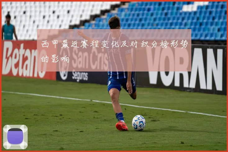 西甲最近赛程变化及对积分榜形势的影响