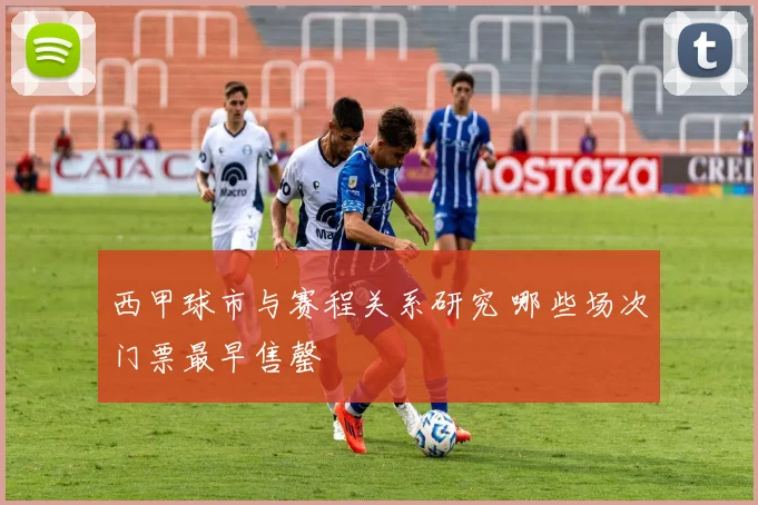 西甲球市与赛程关系研究 哪些场次门票最早售罄