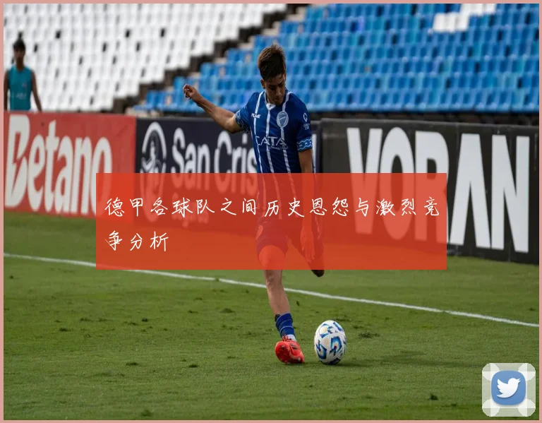 德甲各球队之间历史恩怨与激烈竞争分析