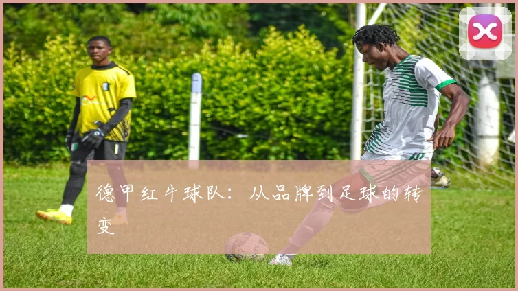 德甲红牛球队：从品牌到足球的转变