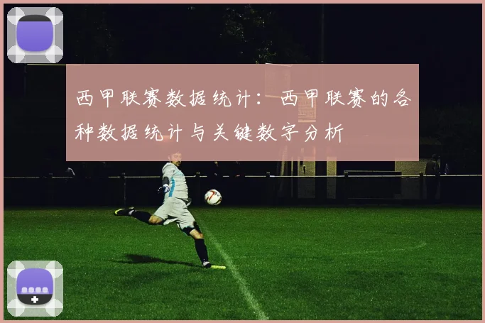 西甲联赛数据统计：西甲联赛的各种数据统计与关键数字分析
