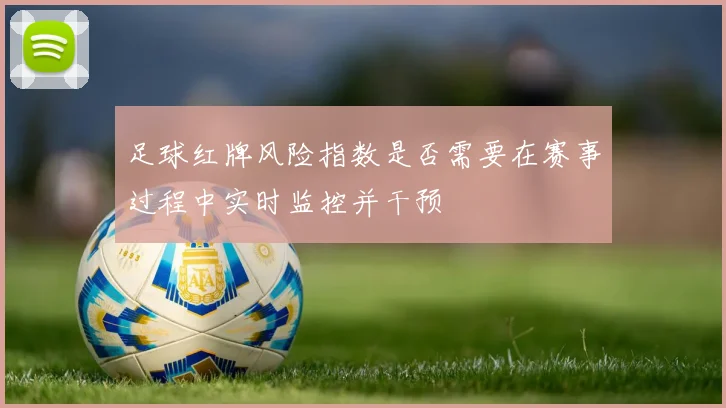 足球红牌风险指数是否需要在赛事过程中实时监控并干预