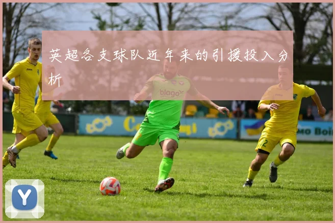 英超各支球队近年来的引援投入分析
