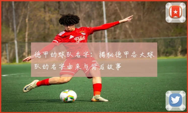 德甲的球队名字：揭秘德甲各大球队的名字由来与背后故事
