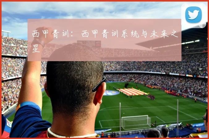 西甲青训：西甲青训系统与未来之星