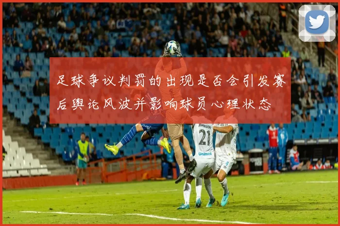 足球争议判罚的出现是否会引发赛后舆论风波并影响球员心理状态